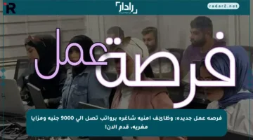 فرصة عمل جديدة: وظائف أمنية شاغرة برواتب تصل إلى 9000 جنيه ومزايا مغرية، قدم الآن!